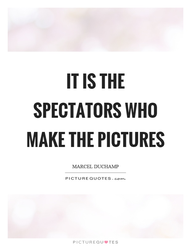 It is the spectators who make the pictures Picture Quote #1