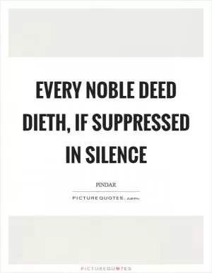 Every noble deed dieth, if suppressed in silence Picture Quote #1