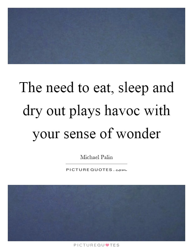 The need to eat, sleep and dry out plays havoc with your sense of wonder Picture Quote #1