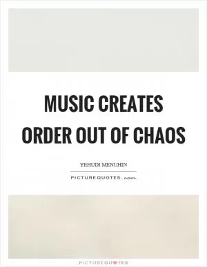 Music creates order out of chaos Picture Quote #1