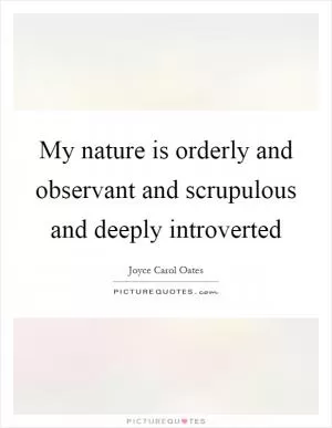 My nature is orderly and observant and scrupulous and deeply introverted Picture Quote #1