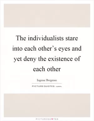 The individualists stare into each other’s eyes and yet deny the existence of each other Picture Quote #1