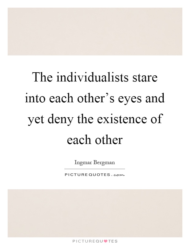 The individualists stare into each other's eyes and yet deny the existence of each other Picture Quote #1