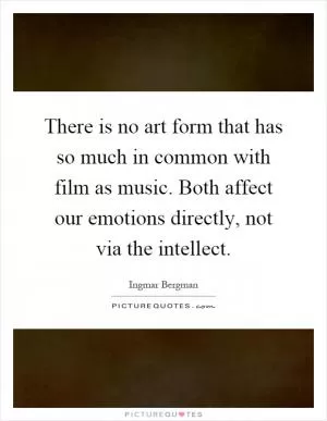 There is no art form that has so much in common with film as music. Both affect our emotions directly, not via the intellect Picture Quote #1