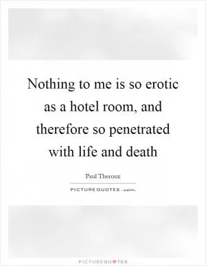 Nothing to me is so erotic as a hotel room, and therefore so penetrated with life and death Picture Quote #1