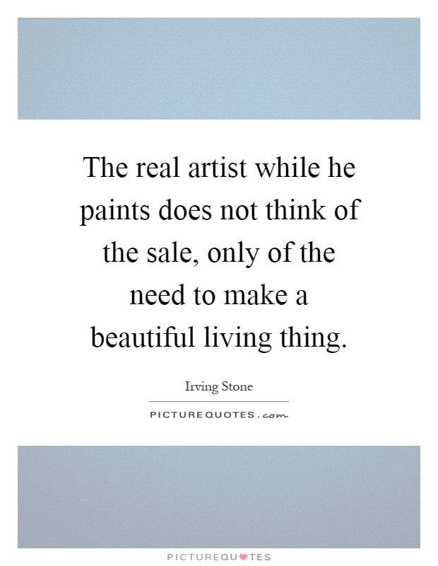 The real artist while he paints does not think of the sale, only of the need to make a beautiful living thing Picture Quote #1