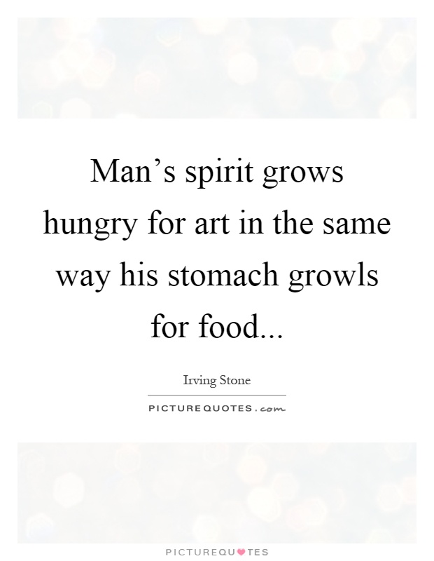 Man's spirit grows hungry for art in the same way his stomach growls for food Picture Quote #1