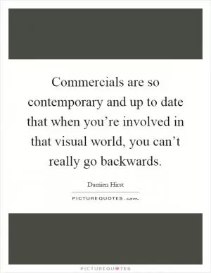 Commercials are so contemporary and up to date that when you’re involved in that visual world, you can’t really go backwards Picture Quote #1