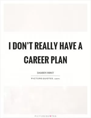I don’t really have a career plan Picture Quote #1