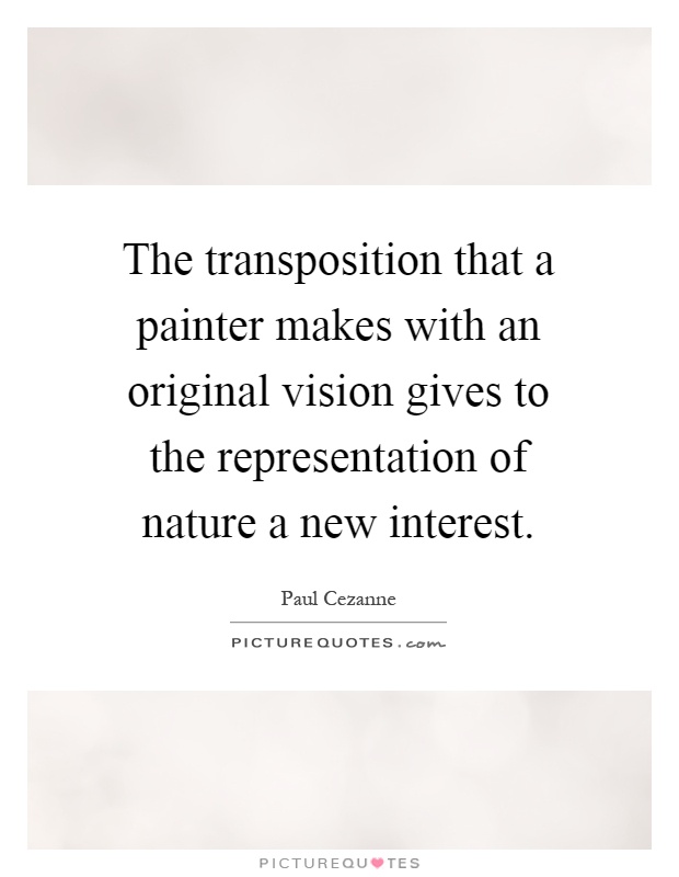 The transposition that a painter makes with an original vision gives to the representation of nature a new interest Picture Quote #1