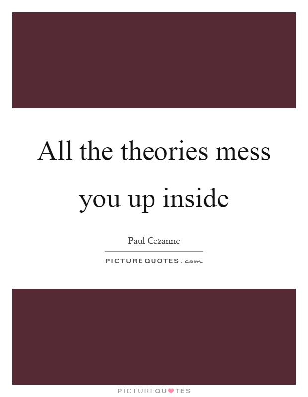 All the theories mess you up inside Picture Quote #1