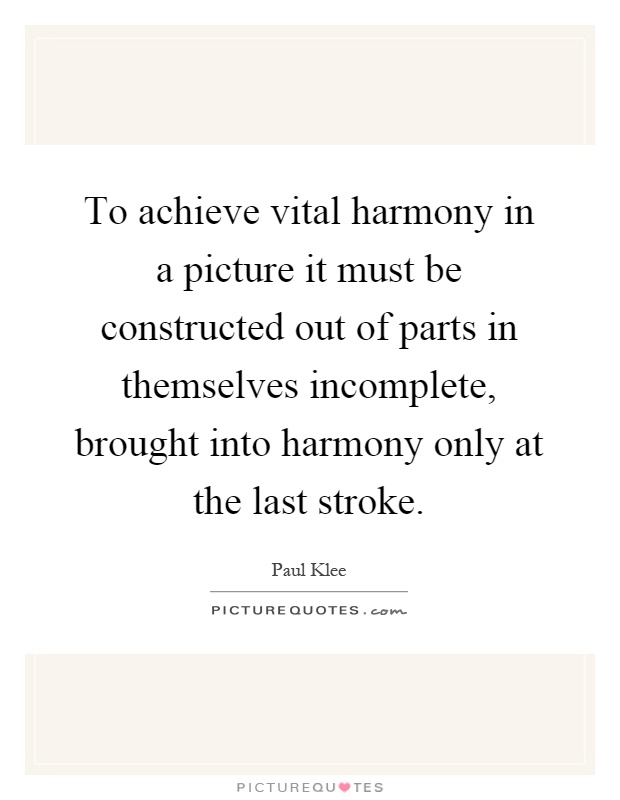 To achieve vital harmony in a picture it must be constructed out of parts in themselves incomplete, brought into harmony only at the last stroke Picture Quote #1