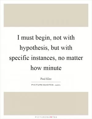 I must begin, not with hypothesis, but with specific instances, no matter how minute Picture Quote #1
