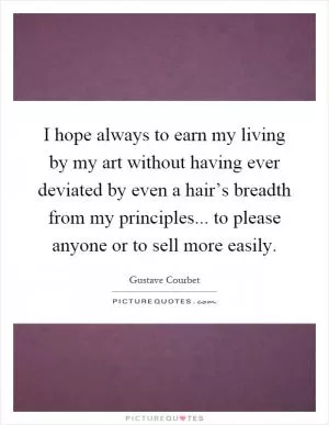 I hope always to earn my living by my art without having ever deviated by even a hair’s breadth from my principles... to please anyone or to sell more easily Picture Quote #1
