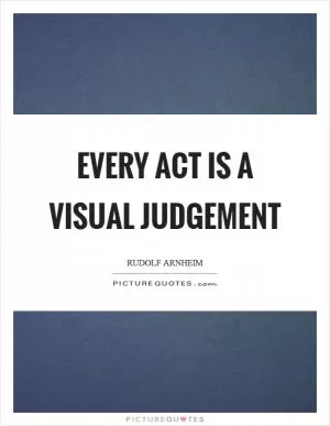 Every act is a visual judgement Picture Quote #1