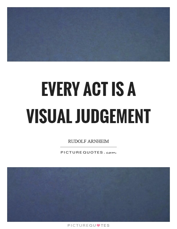 Every act is a visual judgement Picture Quote #1