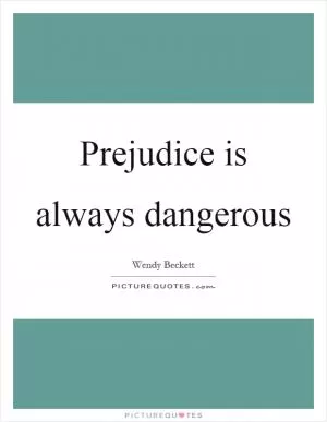 Prejudice is always dangerous Picture Quote #1