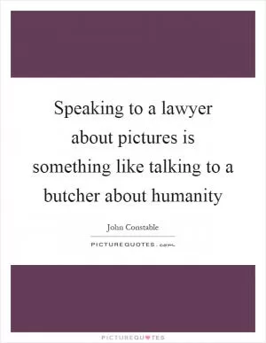 Speaking to a lawyer about pictures is something like talking to a butcher about humanity Picture Quote #1