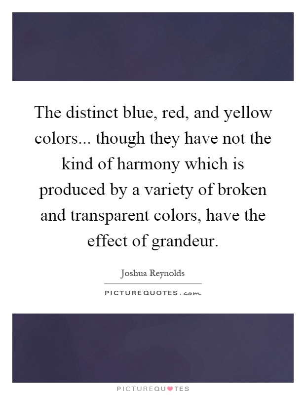 The distinct blue, red, and yellow colors... though they have not the kind of harmony which is produced by a variety of broken and transparent colors, have the effect of grandeur Picture Quote #1