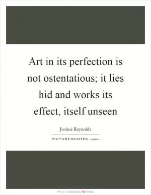 Art in its perfection is not ostentatious; it lies hid and works its effect, itself unseen Picture Quote #1
