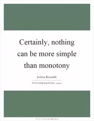 Certainly, nothing can be more simple than monotony Picture Quote #1