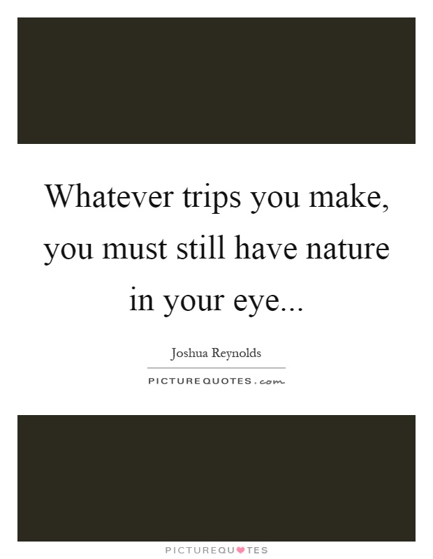 Whatever trips you make, you must still have nature in your eye Picture Quote #1