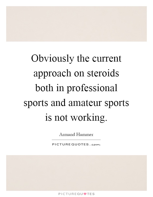 Obviously the current approach on steroids both in professional sports and amateur sports is not working Picture Quote #1