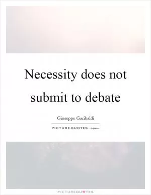 Necessity does not submit to debate Picture Quote #1