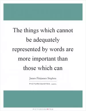 The things which cannot be adequately represented by words are more important than those which can Picture Quote #1