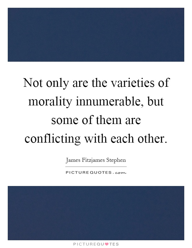 Not only are the varieties of morality innumerable, but some of them are conflicting with each other Picture Quote #1