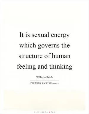 It is sexual energy which governs the structure of human feeling and thinking Picture Quote #1