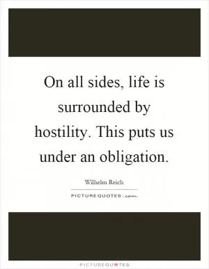 On all sides, life is surrounded by hostility. This puts us under an obligation Picture Quote #1