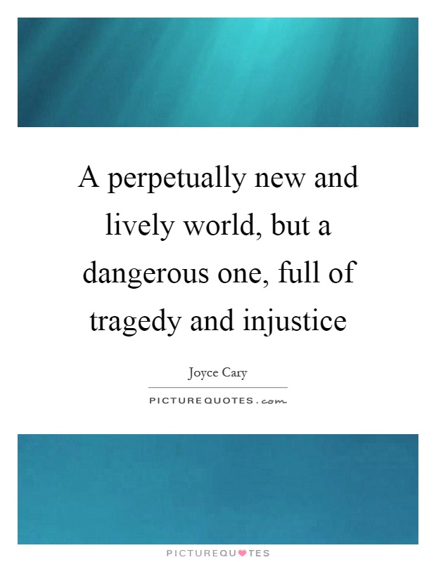 A perpetually new and lively world, but a dangerous one, full of tragedy and injustice Picture Quote #1