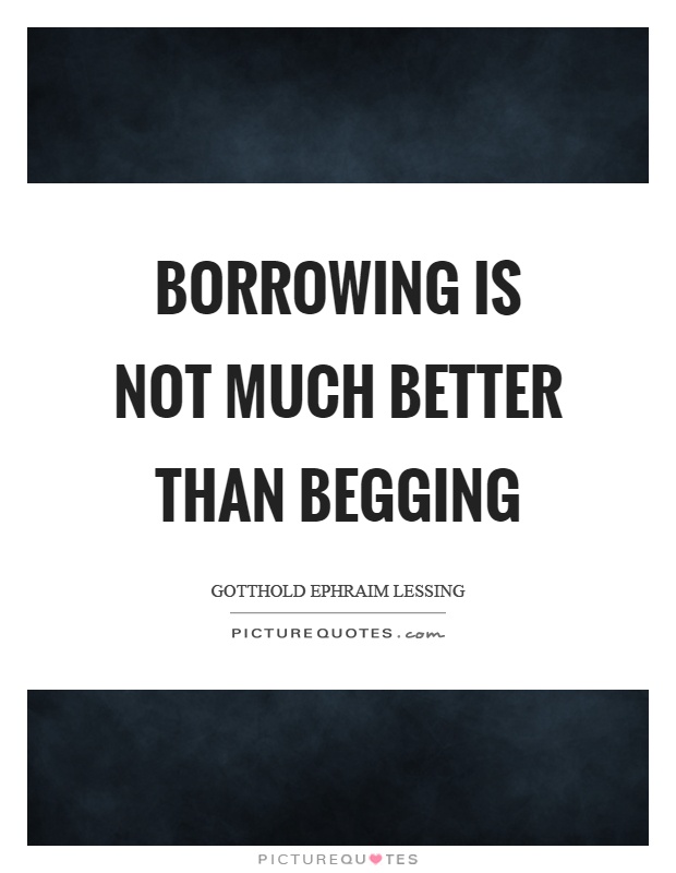 Borrowing is not much better than begging Picture Quote #1