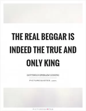 The real beggar is indeed the true and only king Picture Quote #1
