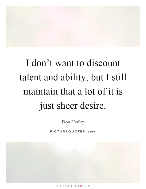 I don't want to discount talent and ability, but I still maintain that a lot of it is just sheer desire Picture Quote #1