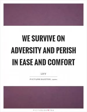 We survive on adversity and perish in ease and comfort Picture Quote #1