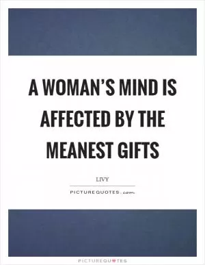 A woman’s mind is affected by the meanest gifts Picture Quote #1
