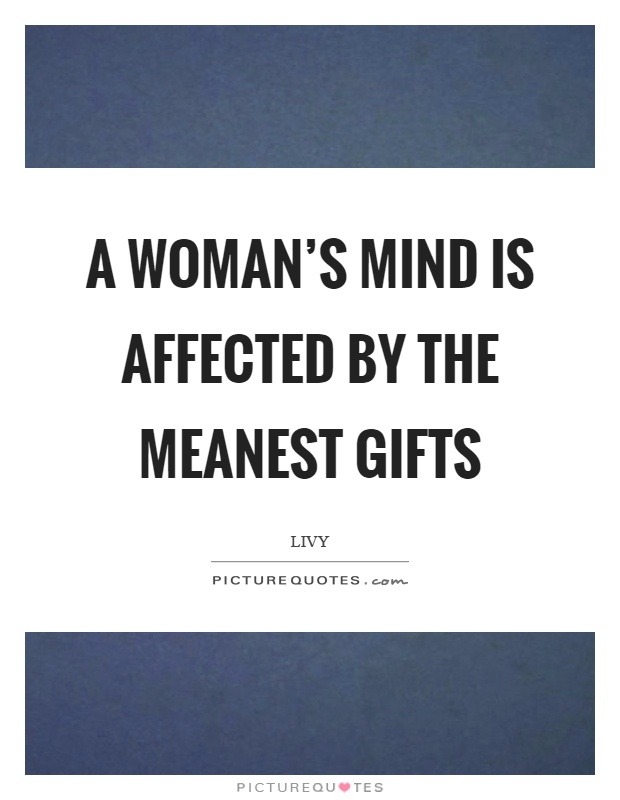 A woman's mind is affected by the meanest gifts Picture Quote #1