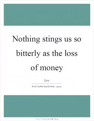 Nothing stings us so bitterly as the loss of money Picture Quote #1