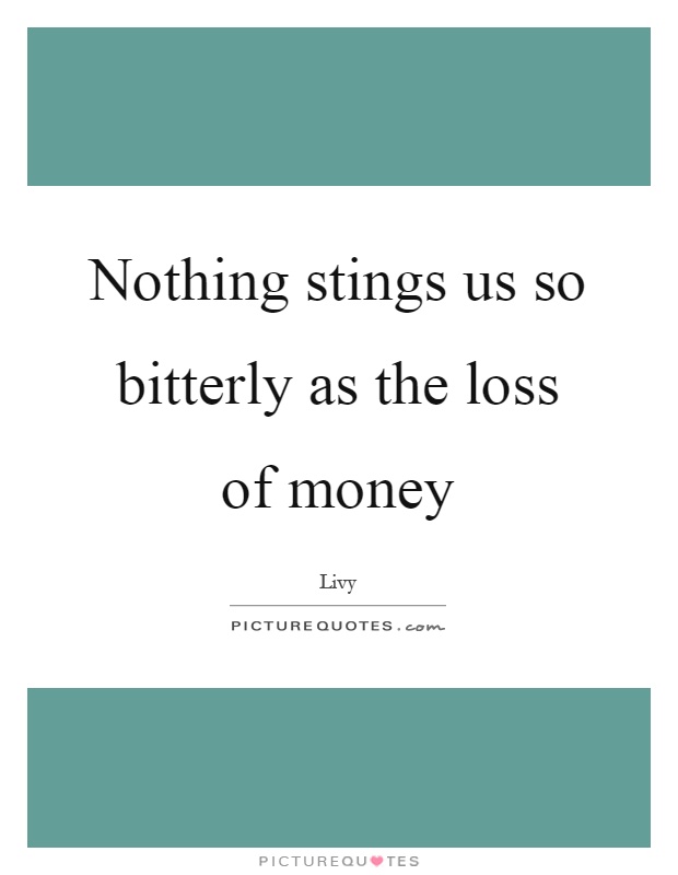 Nothing stings us so bitterly as the loss of money Picture Quote #1