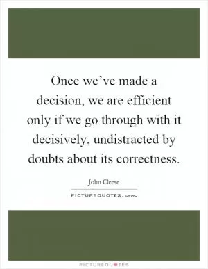 Once we’ve made a decision, we are efficient only if we go through with it decisively, undistracted by doubts about its correctness Picture Quote #1