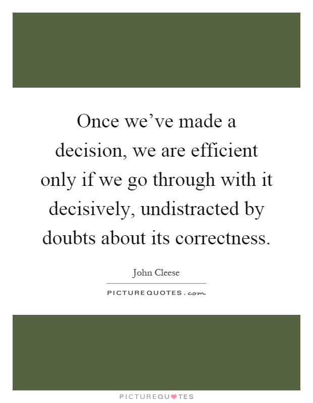 Once we've made a decision, we are efficient only if we go through with it decisively, undistracted by doubts about its correctness Picture Quote #1