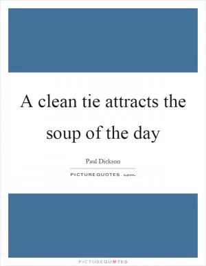 A clean tie attracts the soup of the day Picture Quote #1