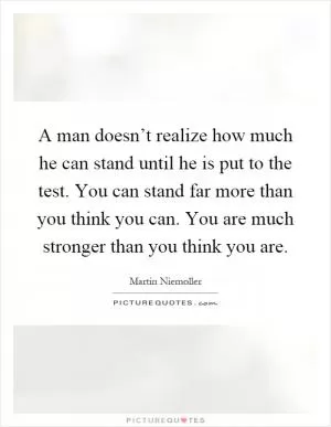 A man doesn’t realize how much he can stand until he is put to the test. You can stand far more than you think you can. You are much stronger than you think you are Picture Quote #1