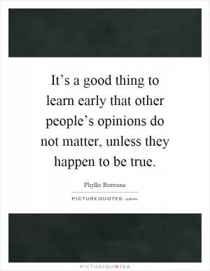 It’s a good thing to learn early that other people’s opinions do not matter, unless they happen to be true Picture Quote #1