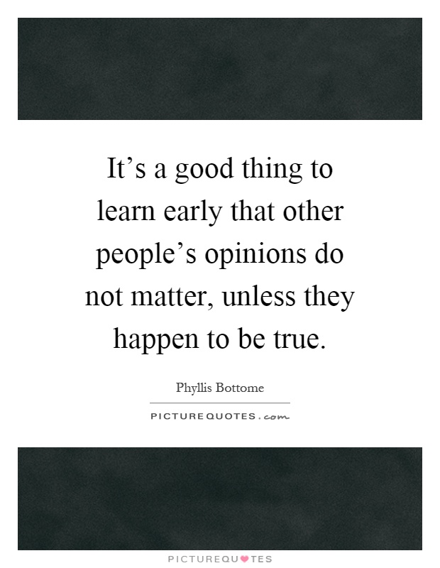 It's a good thing to learn early that other people's opinions do not matter, unless they happen to be true Picture Quote #1