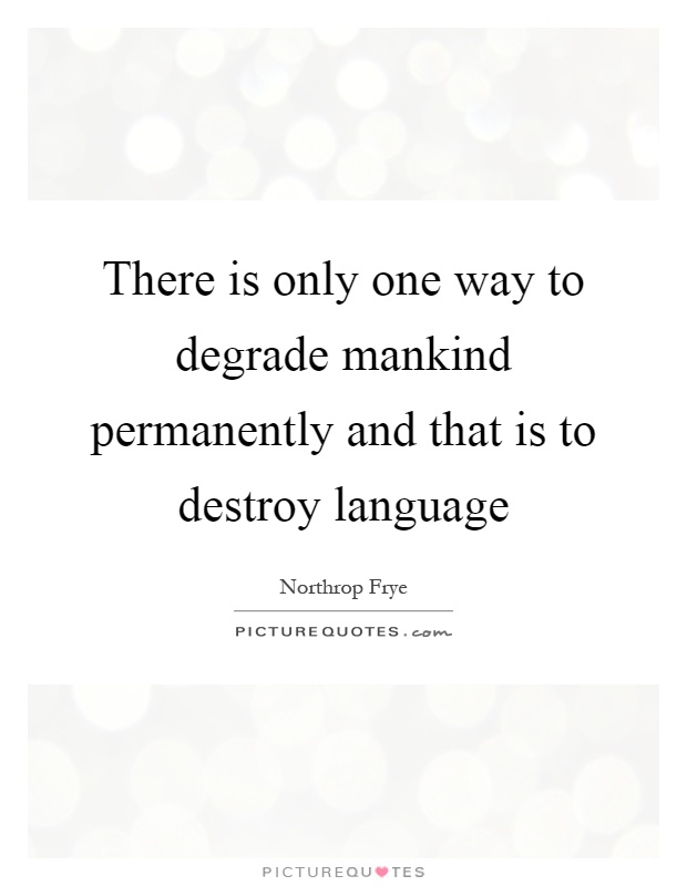 There is only one way to degrade mankind permanently and that is to destroy language Picture Quote #1