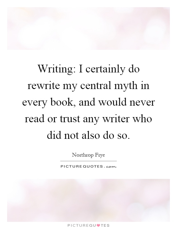 Writing: I certainly do rewrite my central myth in every book, and would never read or trust any writer who did not also do so Picture Quote #1