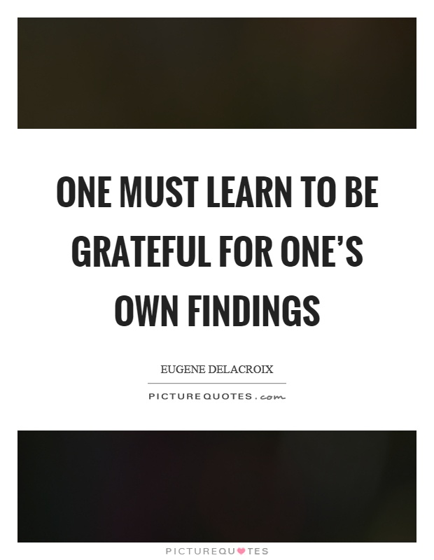One must learn to be grateful for one's own findings Picture Quote #1